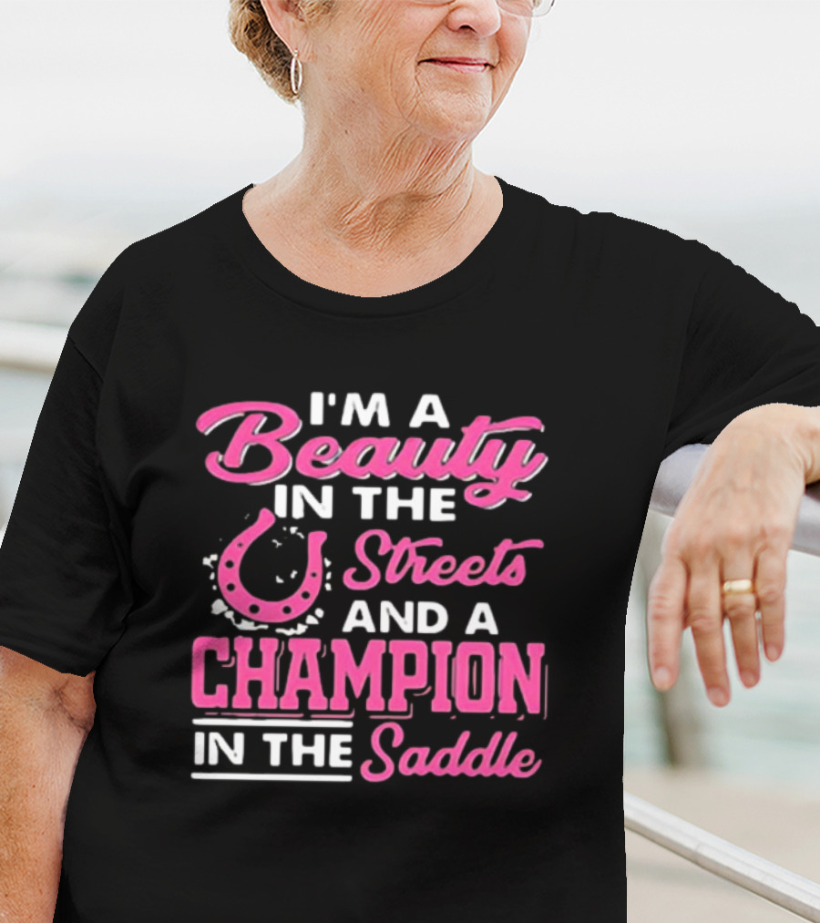 I’m A Beauty In The Streets And A Champion In The Saddle T-Shirt