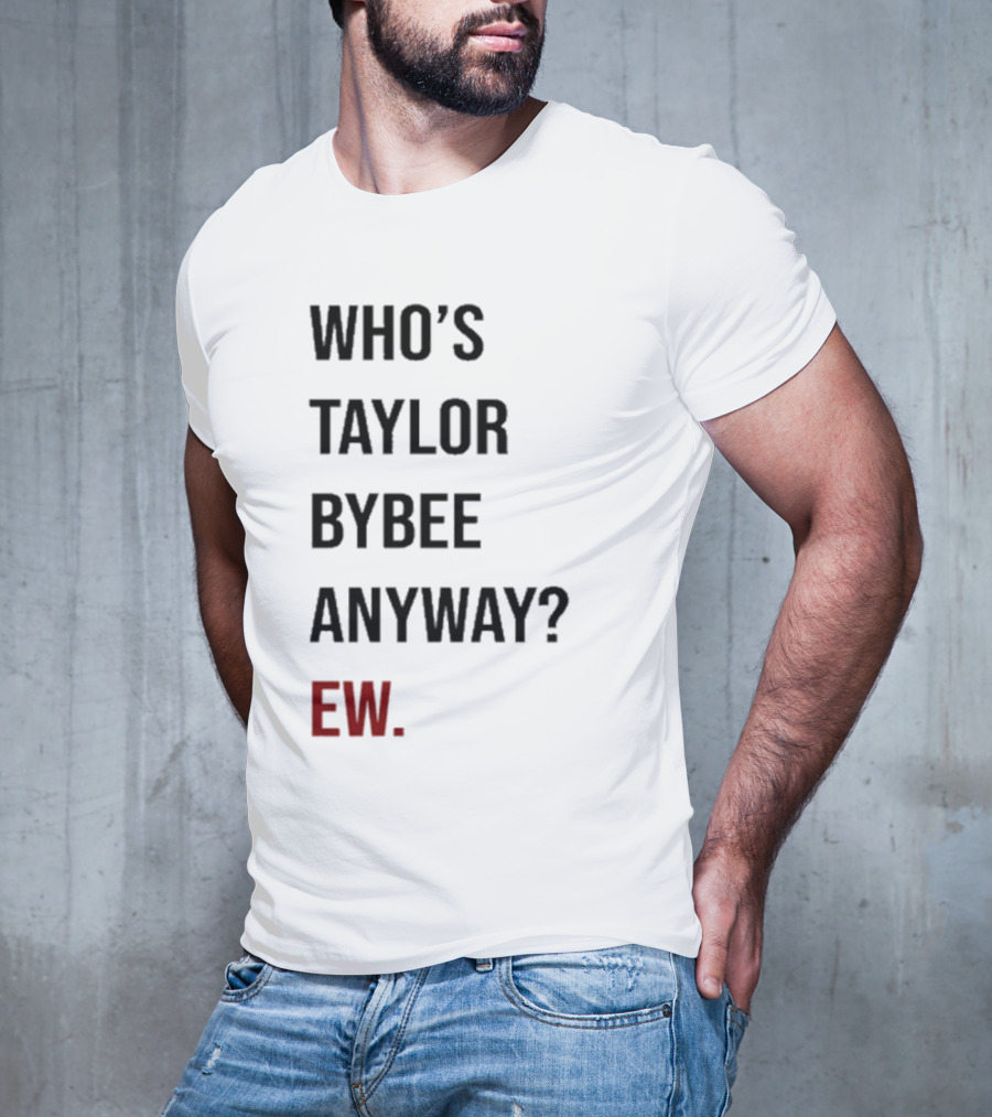 Who’s Taylor Bybee Anyway Ew New T-Shirt