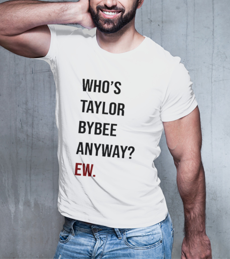 Who’s Taylor Bybee Anyway Ew New T-Shirt