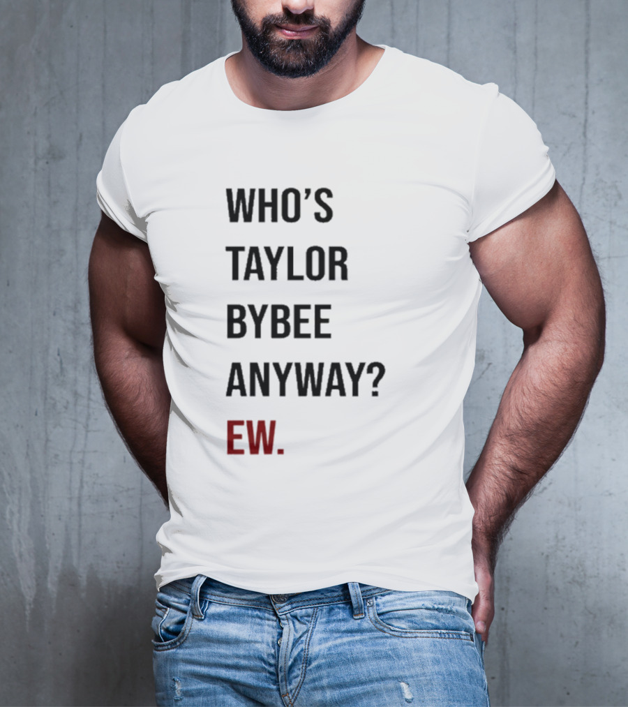 Who’s Taylor Bybee Anyway Ew New T-Shirt