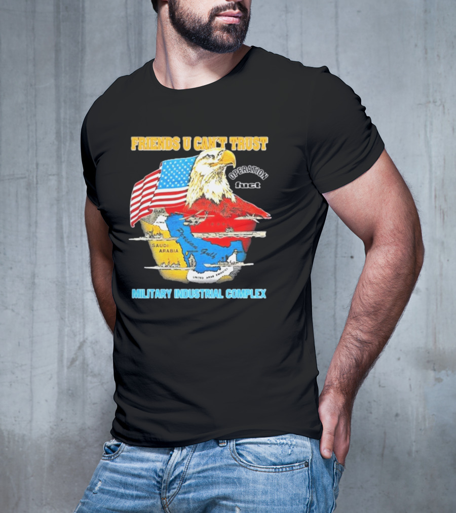 Friends U Can’t Trust Operation Fuct Military Industrial Complex Map Eagle Flag T-Shirt