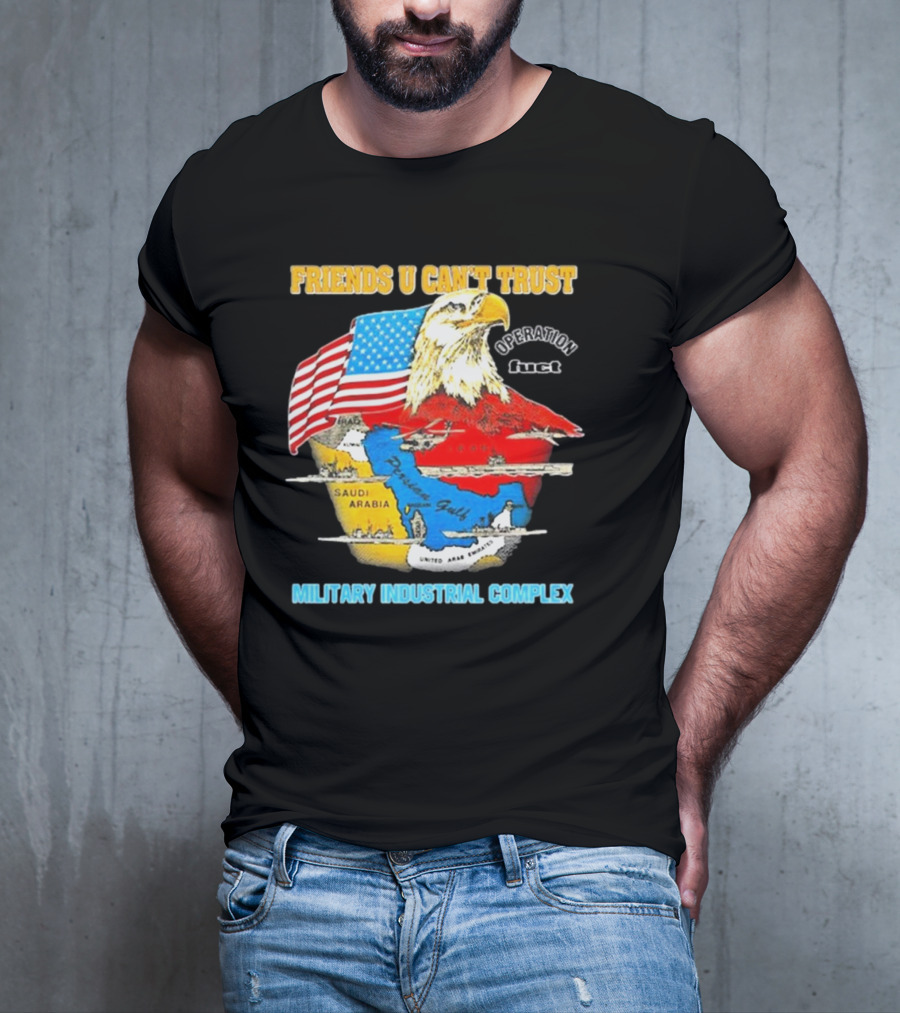 Friends U Can’t Trust Operation Fuct Military Industrial Complex Map Eagle Flag T-Shirt