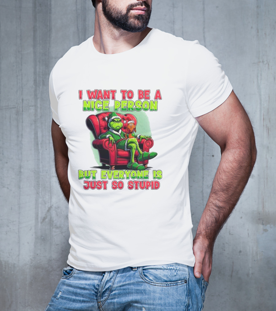 The Grinch I Want To Be Nice Person But Everyone Is Just So Stupid Christmas T-Shirt
