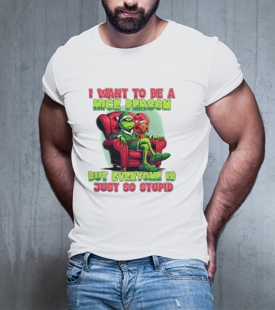 The Grinch I Want To Be Nice Person But Everyone Is Just So Stupid Christmas T-Shirt