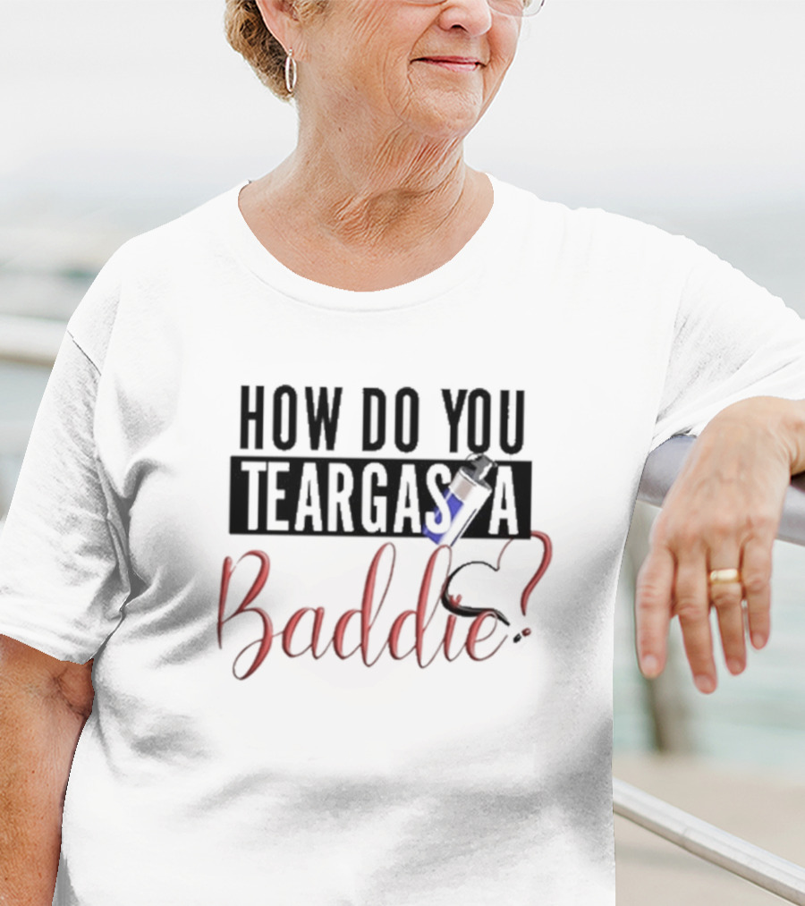HOW DO YOU TEARGAS A BADDIE? T-Shirt