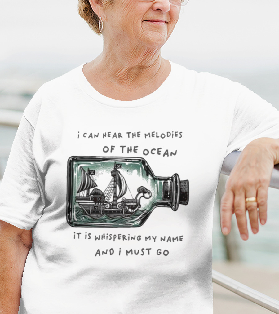 I Can Hear The Melodies Of The Ocean Sailing Ship In A Bottle It Is Whispering My Name And I Must Go T-Shirt