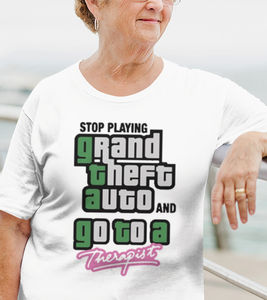 Stop Playing Grand Theft Auto And Go To A Therapist T-Shirt