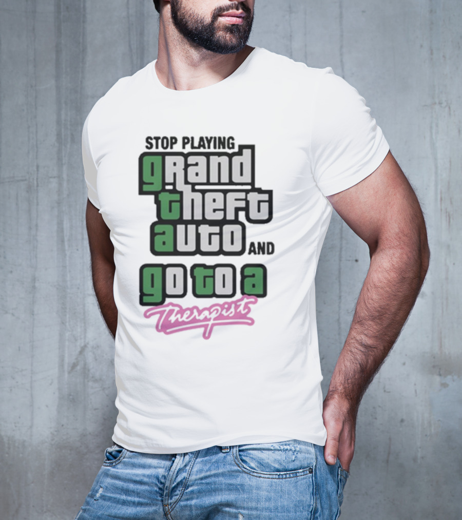 Stop Playing Grand Theft Auto And Go To A Therapist T-Shirt