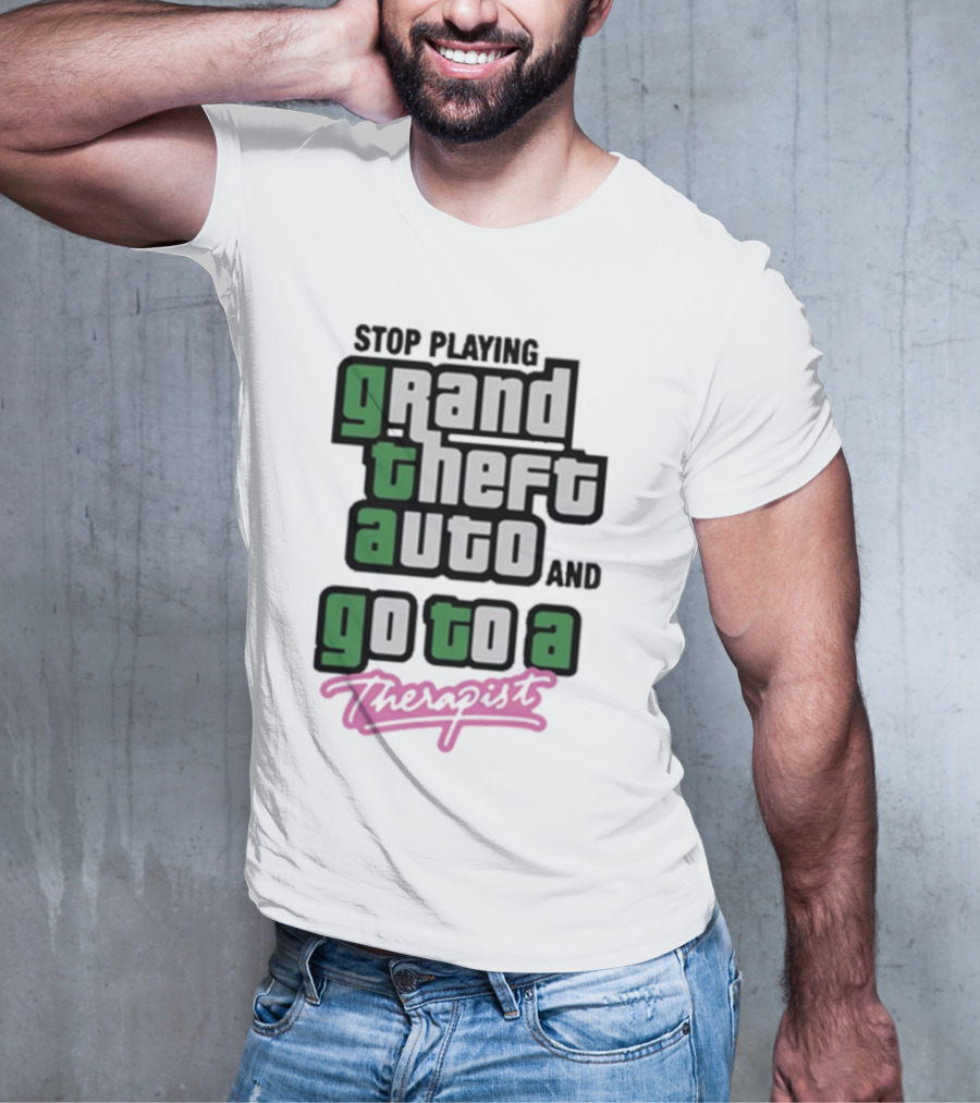 Stop Playing Grand Theft Auto And Go To A Therapist T-Shirt