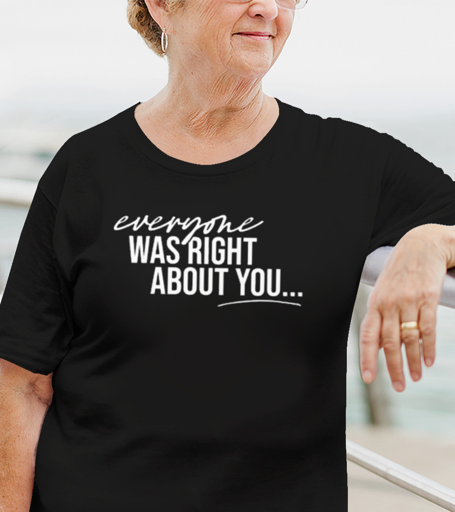 Danielle Cabral Everyone Was Right About You You're Dirty T-Shirt