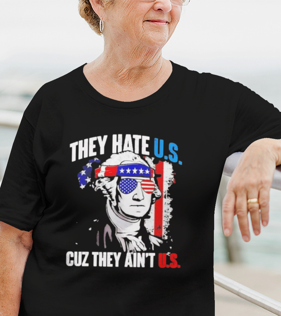 George Washington Patriotic They Hate U.S. Cuz They Ain't U.S T-Shirt