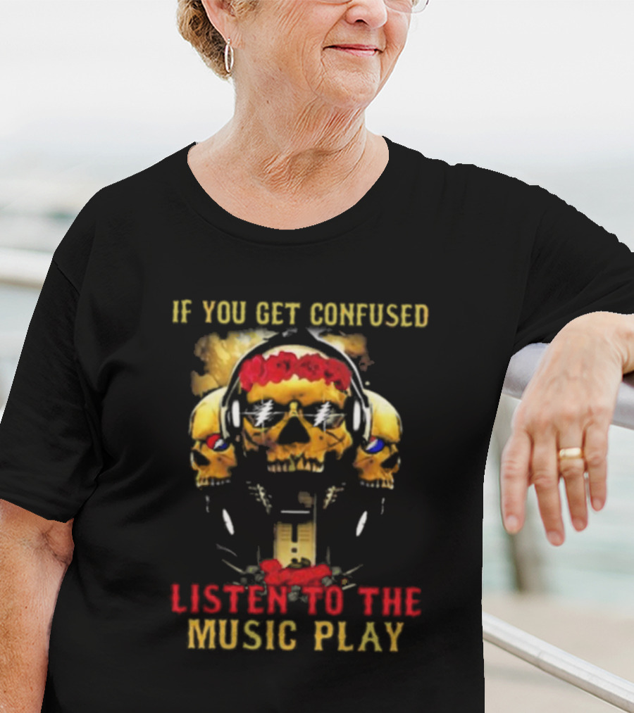 If You Get Confused Listen To The Music Play Skull Headphones Roses Grateful Dead T-Shirt