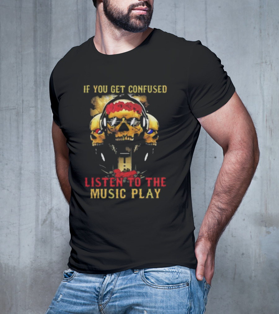 If You Get Confused Listen To The Music Play Skull Headphones Roses Grateful Dead T-Shirt