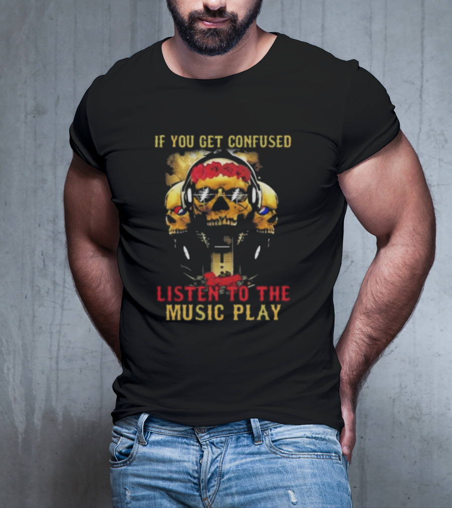 If You Get Confused Listen To The Music Play Skull Headphones Roses Grateful Dead T-Shirt