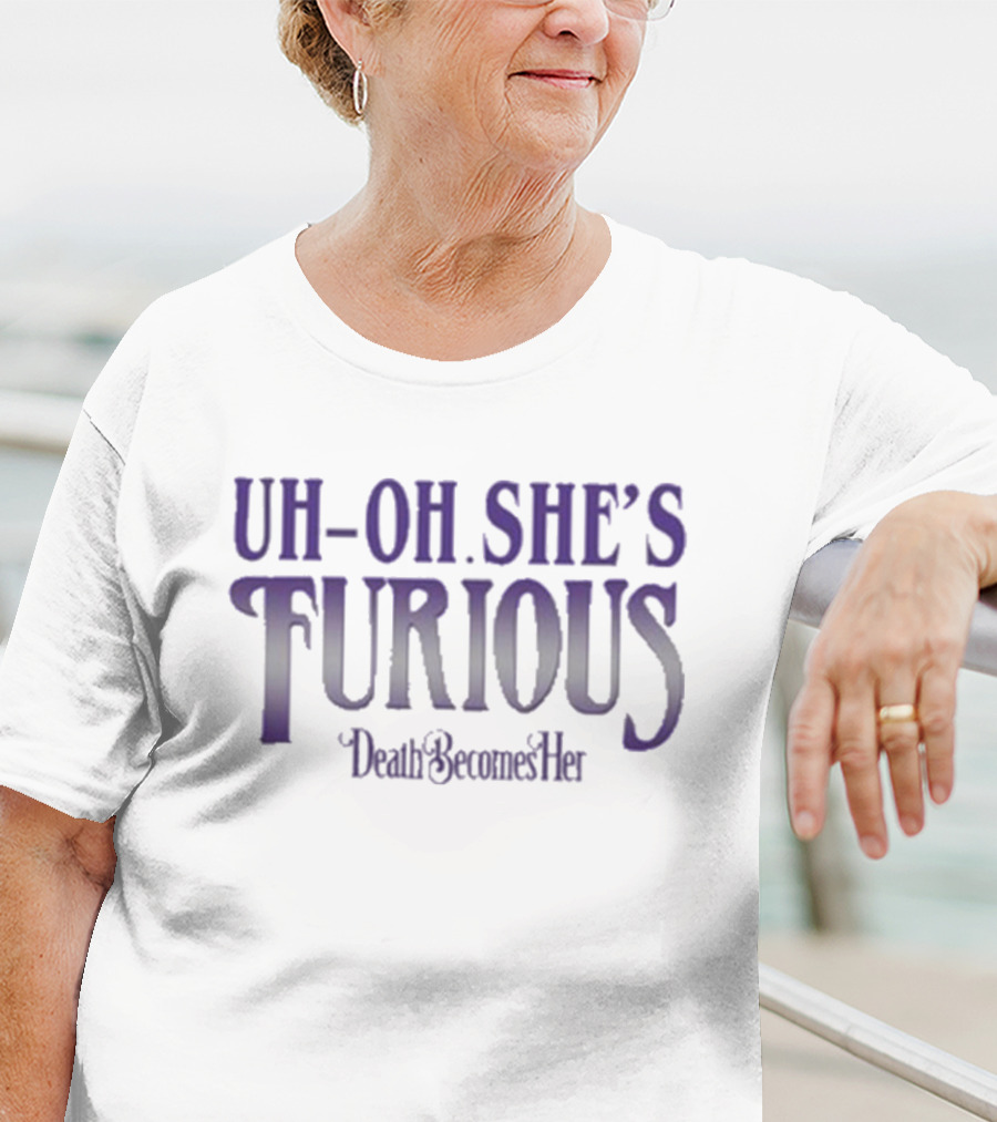 Uh-oh She’s Furious Death Becomes Her T-Shirt