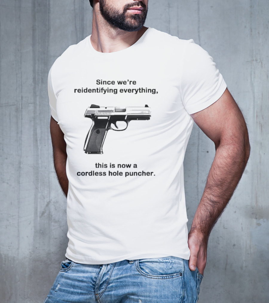 Since We’re Reidentifying Everything This Is Now A Cordless Hole Puncher Gun T-Shirt