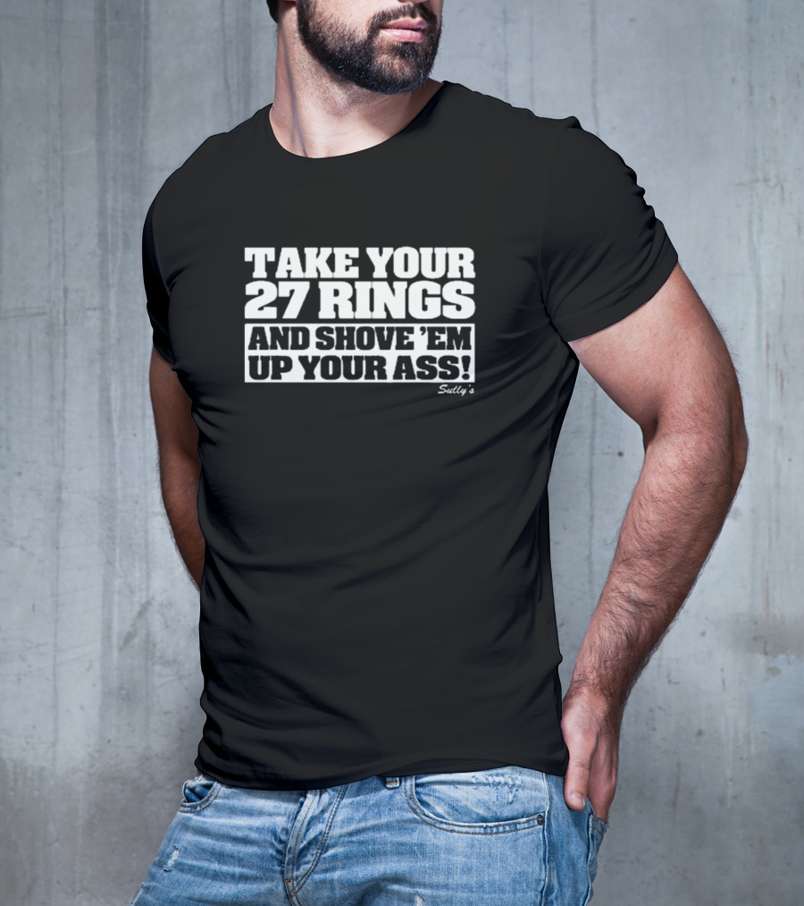 Take Your 27 Rings And Shove 'Em Up Your Ass Sully's T-Shirt