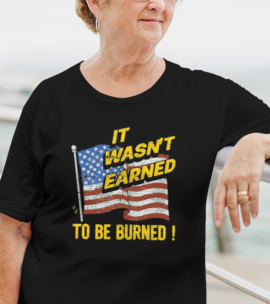 It Wasn’t Earned To Be Burned American Flag T-Shirt