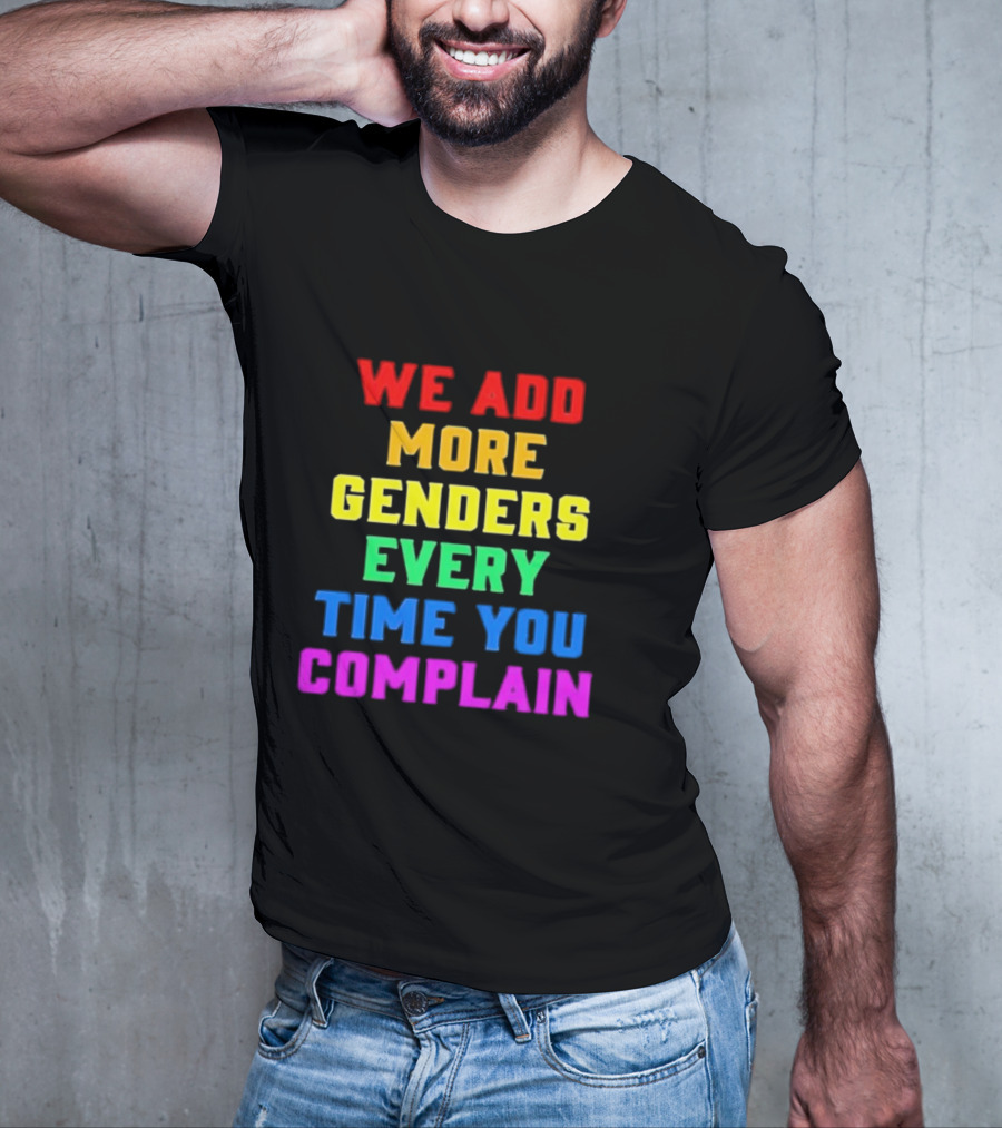 We Add More Genders Every Time You Complain Rainbow Text T-Shirt