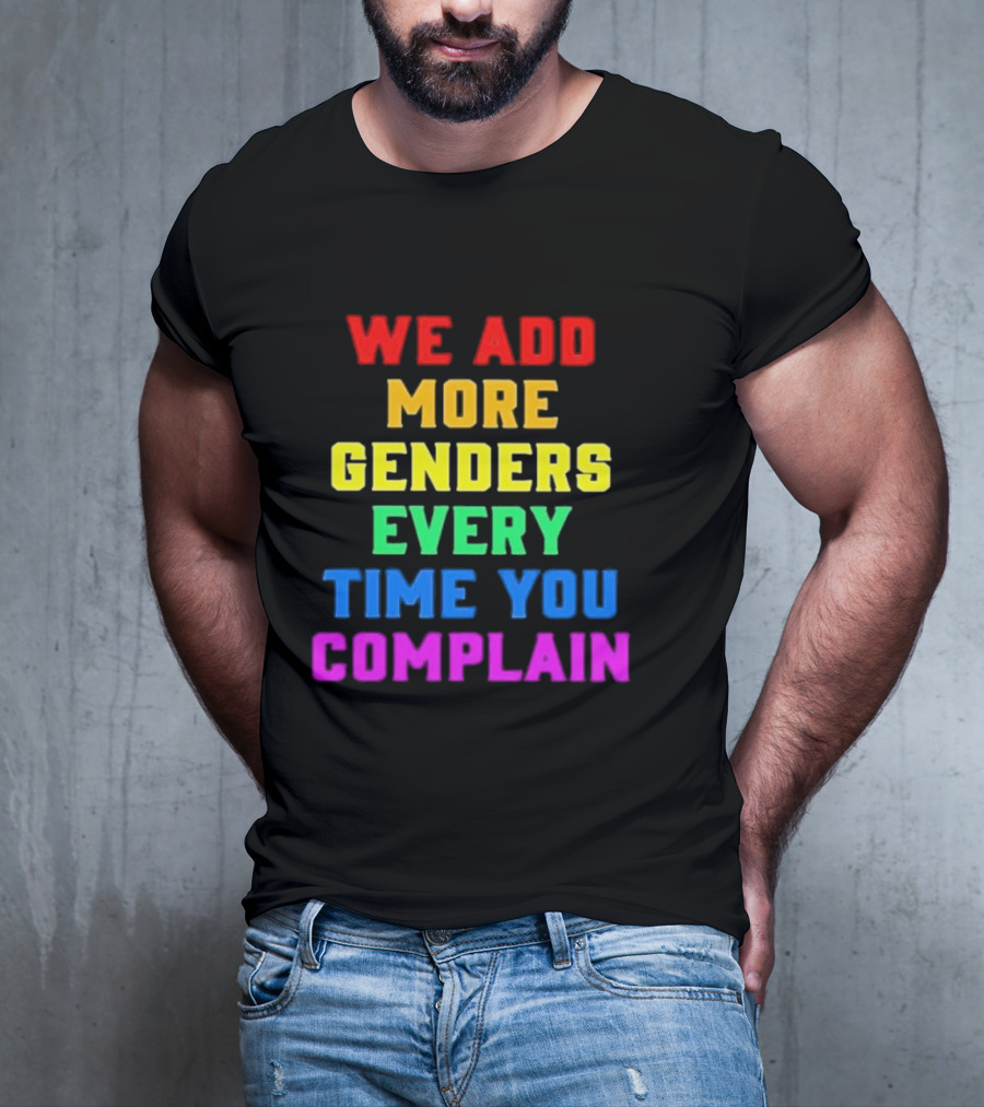 We Add More Genders Every Time You Complain Rainbow Text T-Shirt