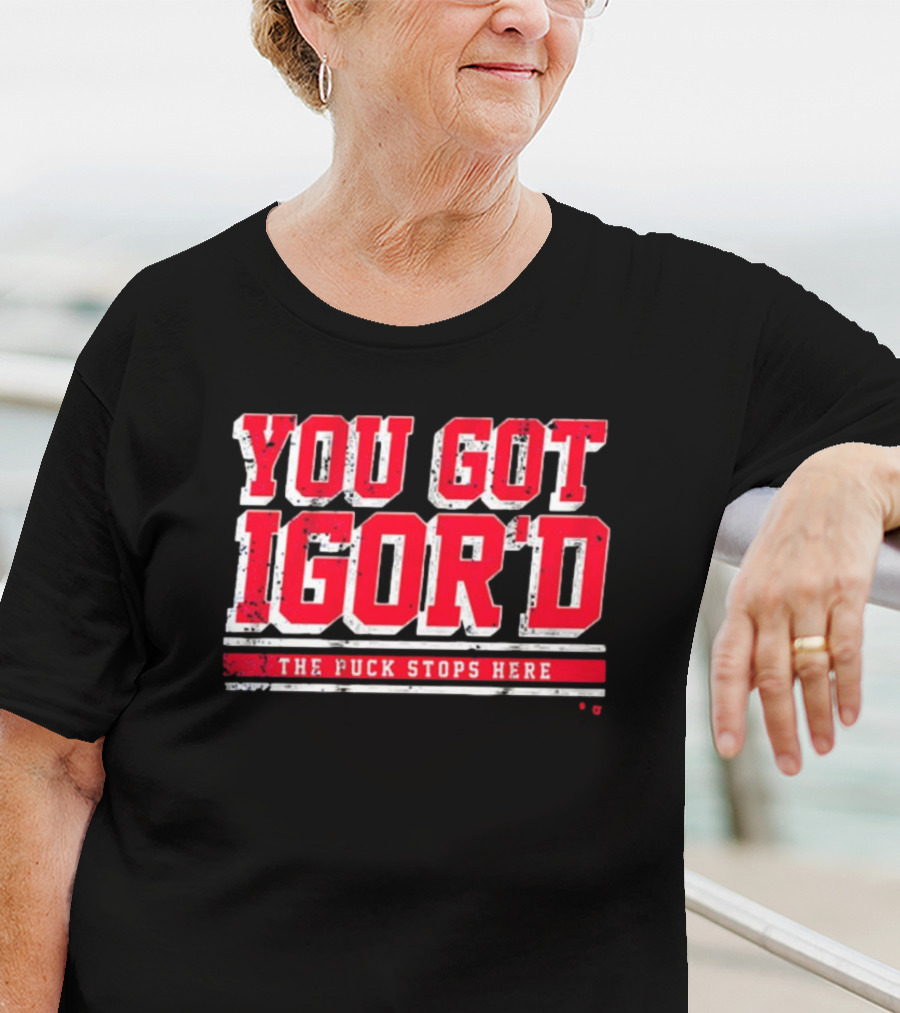 You Got Igor’d The Puck Stops Here New York Rangers NHL Gor Shesterkin T-Shirt
