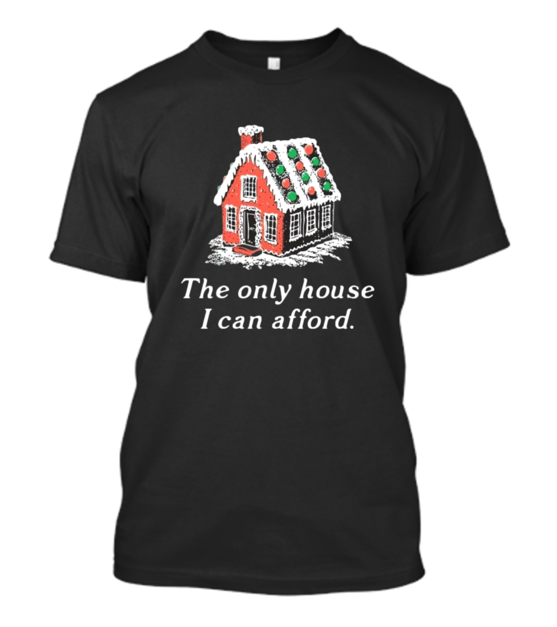The Only House I Can Afford Gingerbread Christmas House T-Shirt