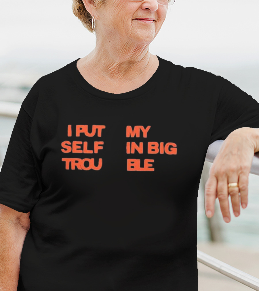 I Put My Self In Big Trouble T-Shirt