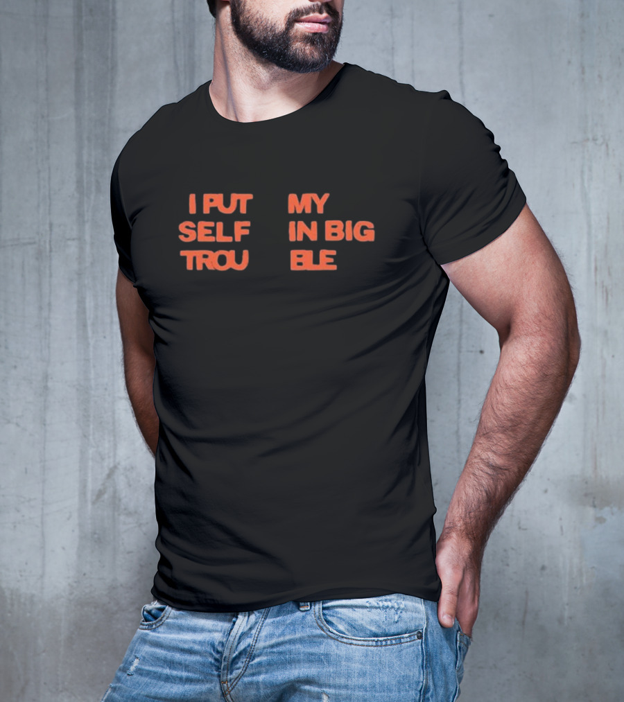 I Put My Self In Big Trouble T-Shirt