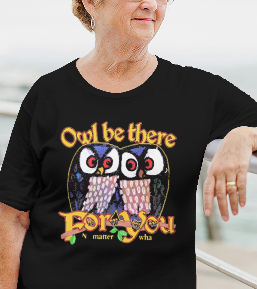 Owl Be There For You No Matter What T-Shirt