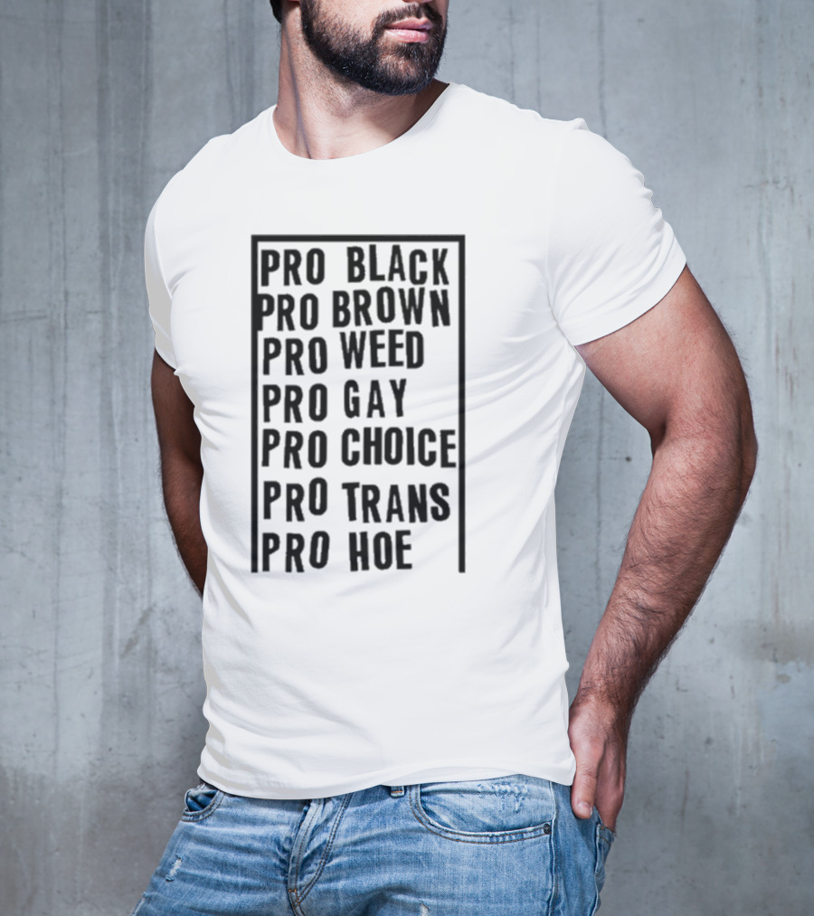 Pro Black Pro Brown Pro Weed Pro Gay Pro Choice Pro Trans Pro Hoe T-Shirt