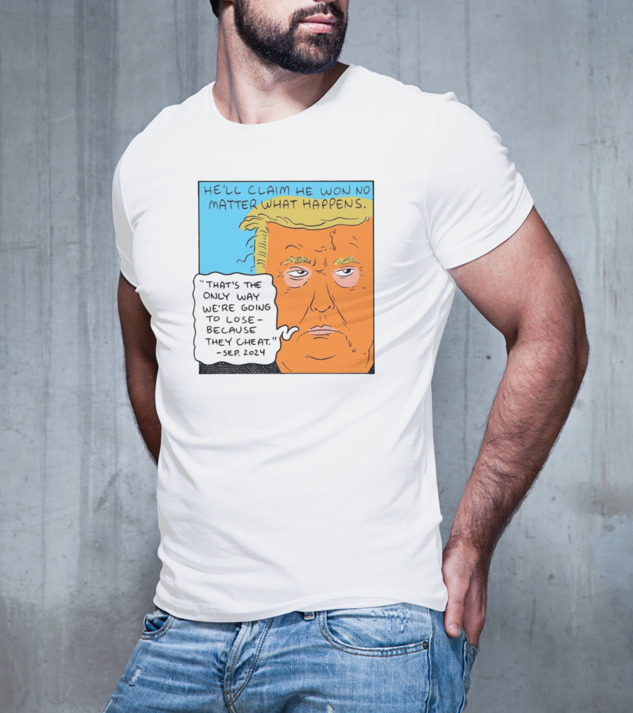 He'll Claim He Won No Matter What Happens That's The Only Way We're Going To Lose Because They Cheat Sep T-Shirt