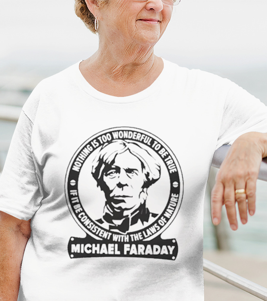 Nothing Is Too Wonderful To Be True If It Be Consistent With The Laws Of Nature Michael Faraday T-Shirt