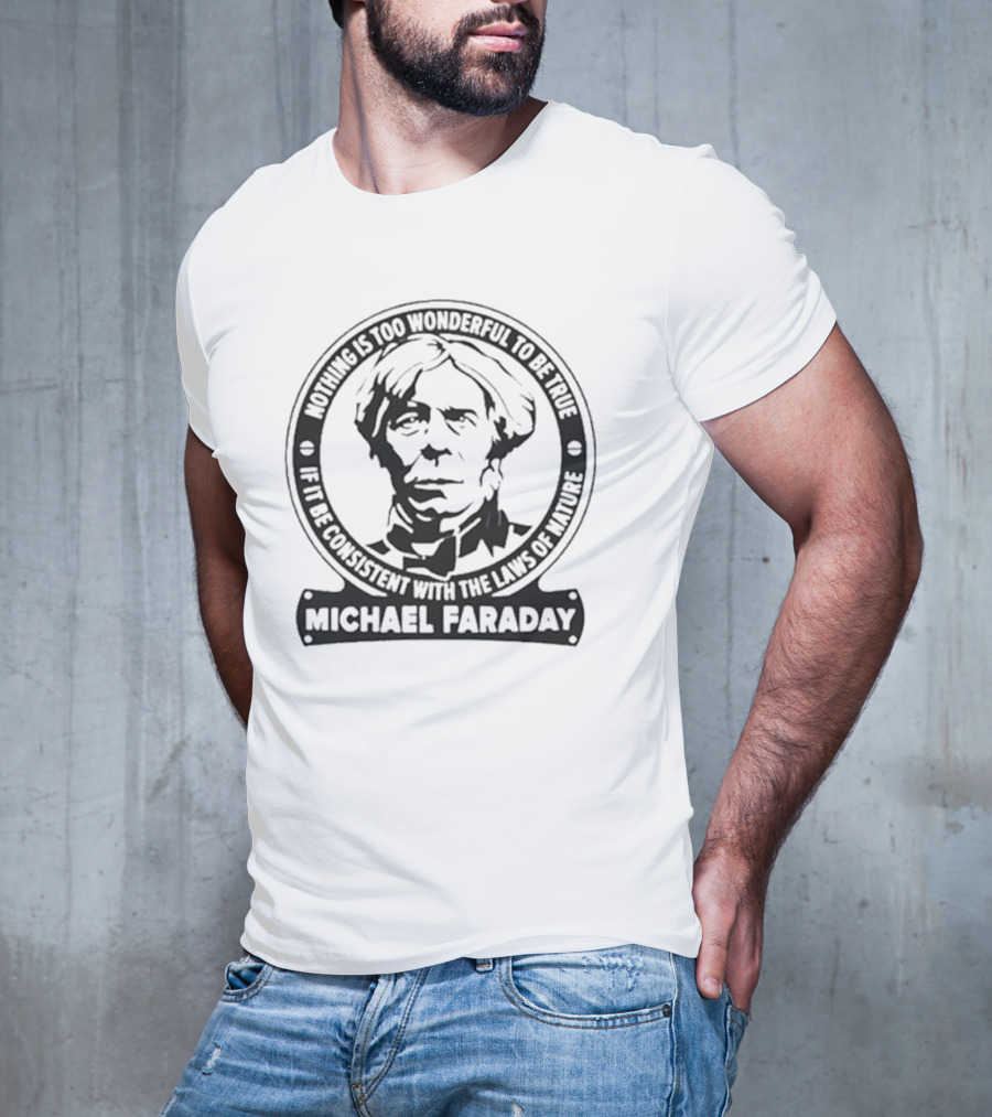Nothing Is Too Wonderful To Be True If It Be Consistent With The Laws Of Nature Michael Faraday T-Shirt