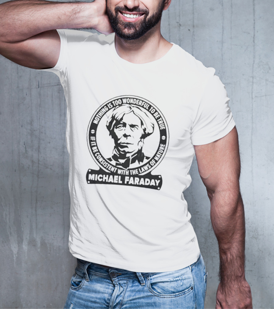 Nothing Is Too Wonderful To Be True If It Be Consistent With The Laws Of Nature Michael Faraday T-Shirt