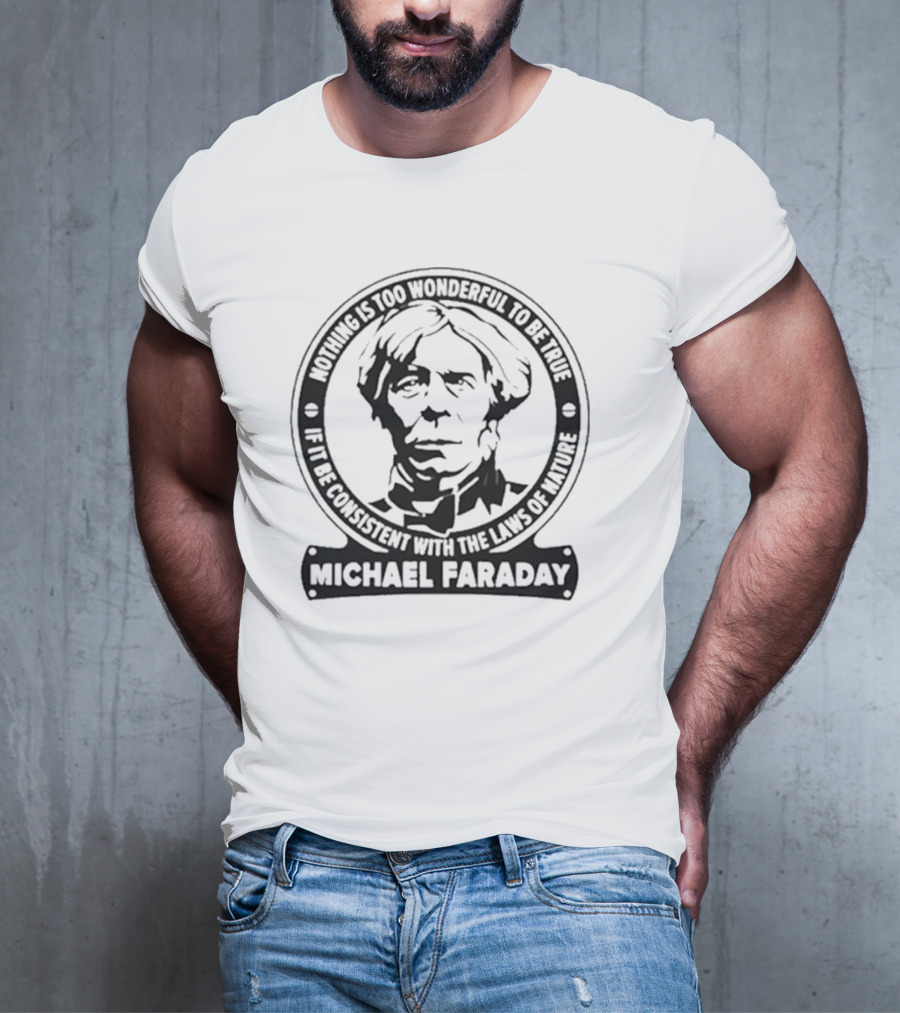 Nothing Is Too Wonderful To Be True If It Be Consistent With The Laws Of Nature Michael Faraday T-Shirt
