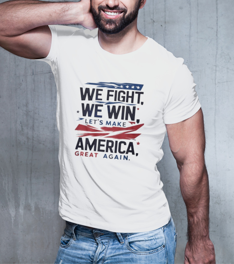 We Fight We Win Let's Make America Great Again T-Shirt