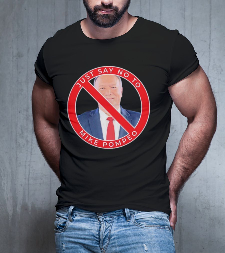 JUST SAY NO TO MIKE POMPEO T-Shirt