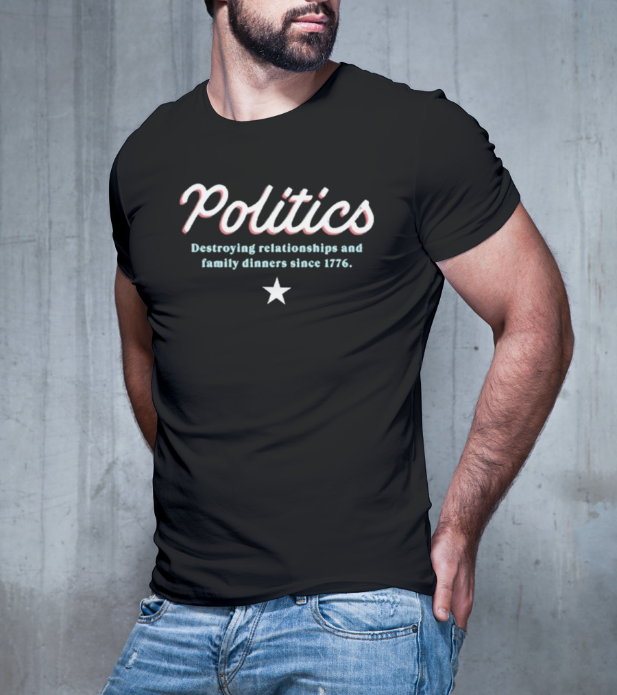 Politics Destroying Relationships And Family Dinners Since 1776 T-Shirt