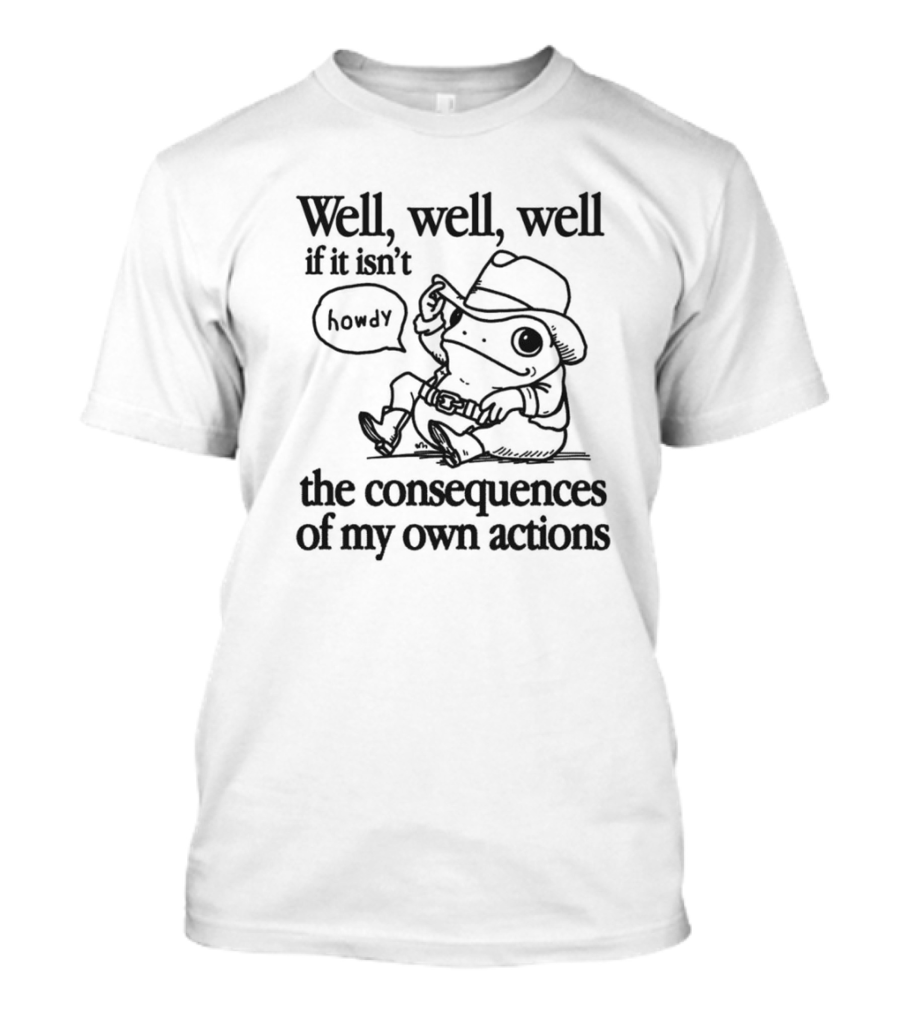 Howdy Frog Well Well Well If It Isn’t The Consequences Of My Own Actions T-Shirt