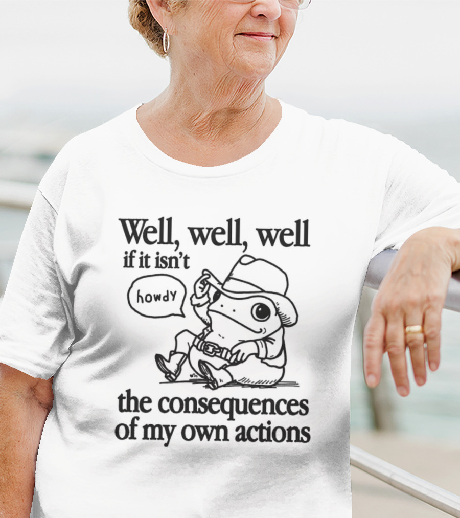 Howdy Frog Well Well Well If It Isn’t The Consequences Of My Own Actions T-Shirt