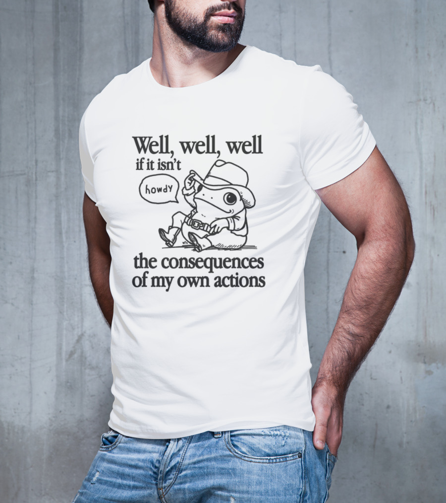 Howdy Frog Well Well Well If It Isn’t The Consequences Of My Own Actions T-Shirt