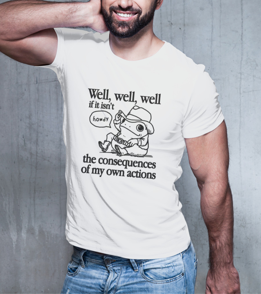 Howdy Frog Well Well Well If It Isn’t The Consequences Of My Own Actions T-Shirt