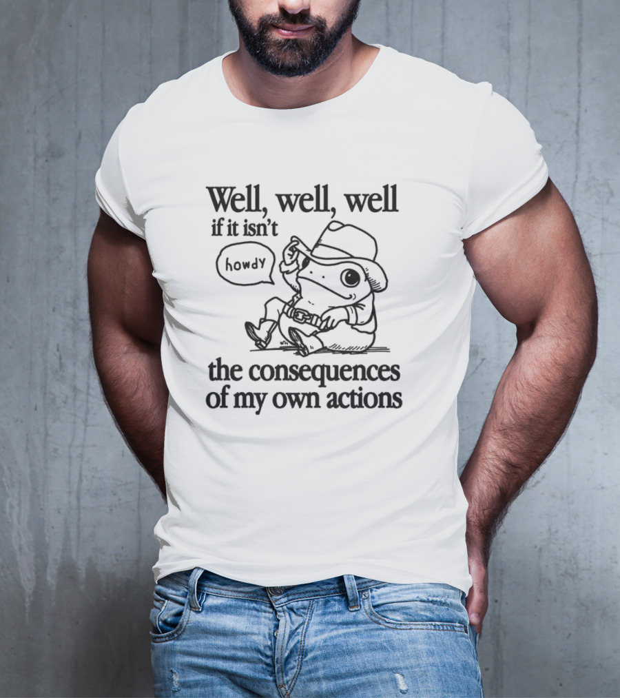 Howdy Frog Well Well Well If It Isn’t The Consequences Of My Own Actions T-Shirt