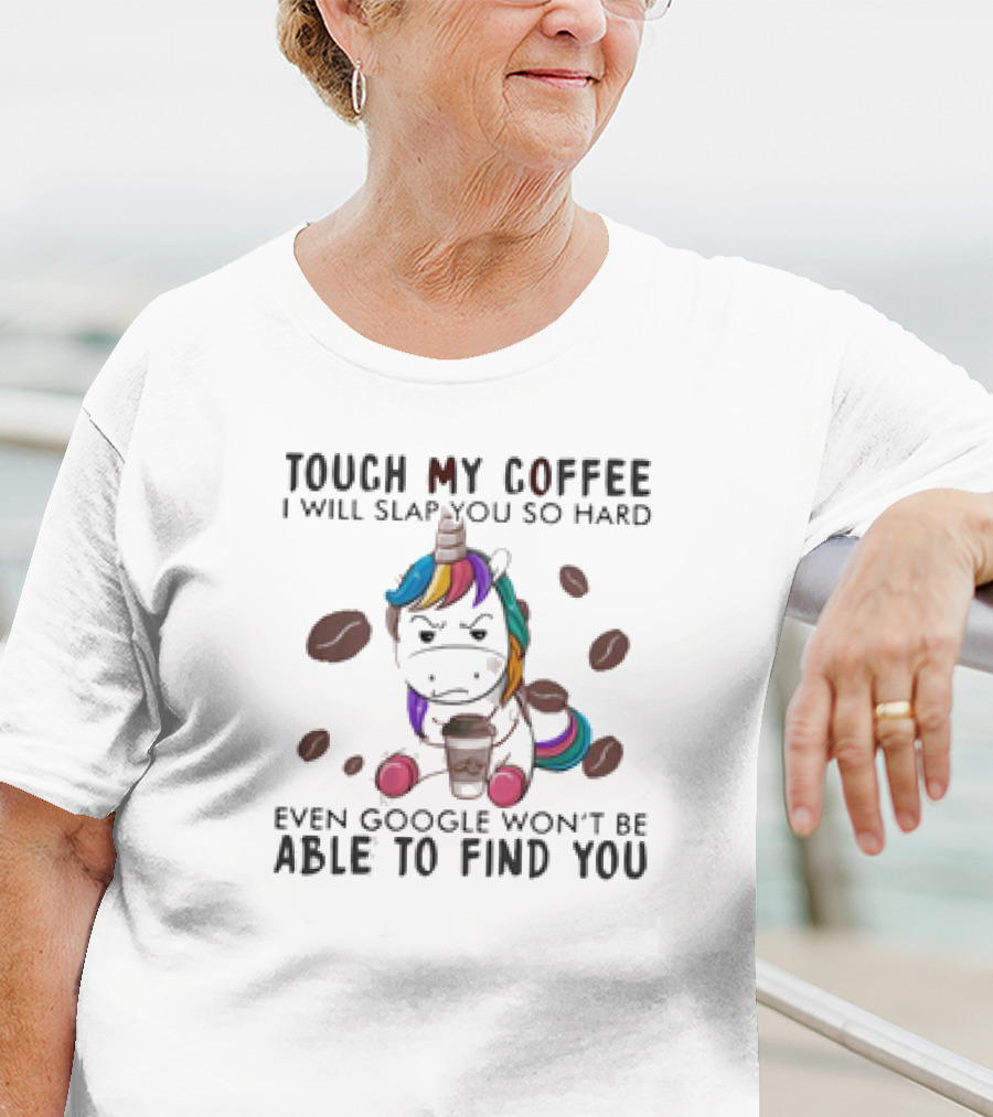 Touch My Coffee Unicorn I'll Slap You So Hard Even Google Won't Find You T-Shirt