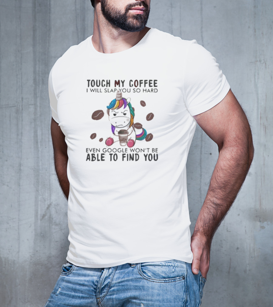 Touch My Coffee Unicorn I'll Slap You So Hard Even Google Won't Find You T-Shirt