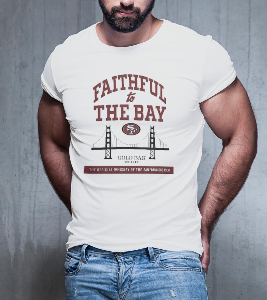 Faithful To The Bay SF Gold Bar Whiskey Official San Francisco 49ers T-Shirt