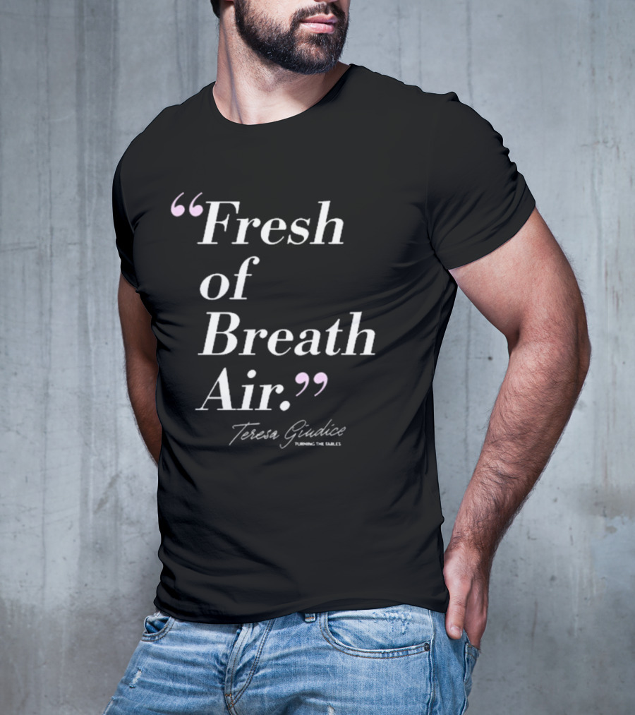 Teresa Giudice Fresh Of Breath Air Turning The Tables T-Shirt