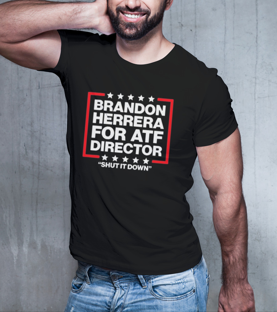 Brandon Herrera For ATF Director Shut It Down T-Shirt