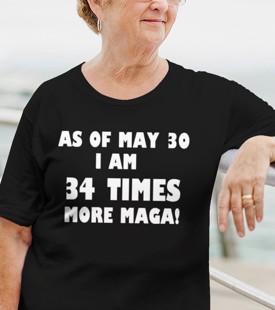 As Of May 30 I Am 34 Times More MAGA T-Shirt