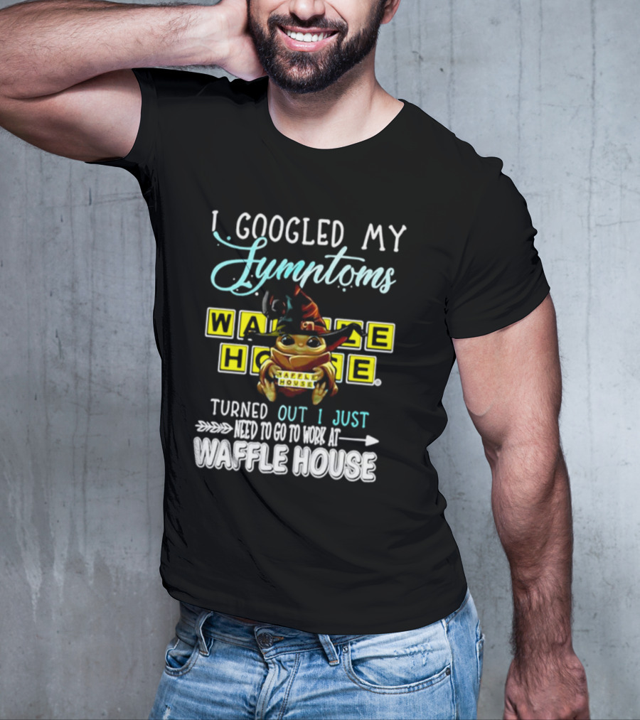 I Googled My Symptoms Turns Out I Just Need To Go To Work At Waffle House Baby Yoda Hug T-Shirt